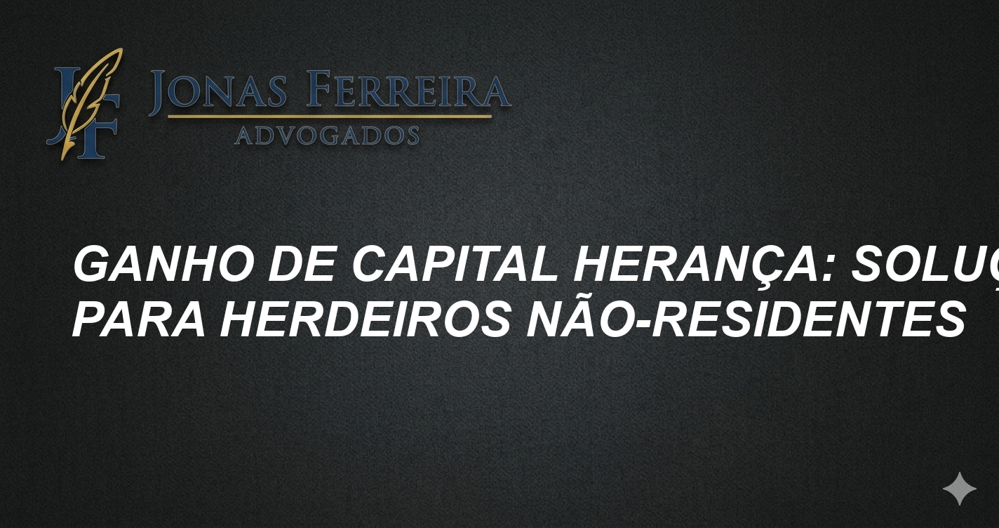 Ganho de Capital Herança: Soluções para Herdeiros Não-Residentes
