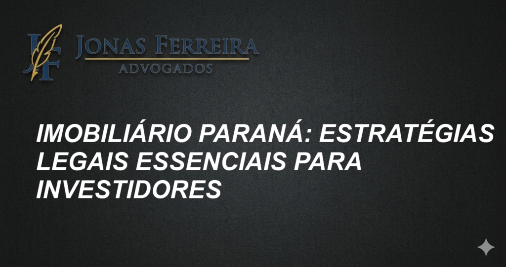 Imobiliário Paraná: Estratégias Legais Essenciais para Investidores
