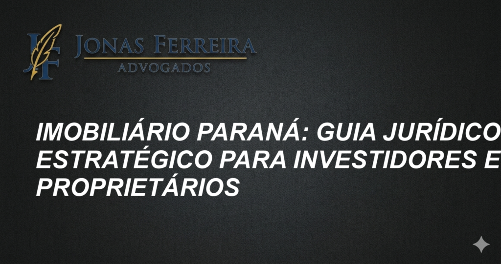 Imobiliário Paraná: Guia Jurídico Estratégico para Investidores e Proprietários