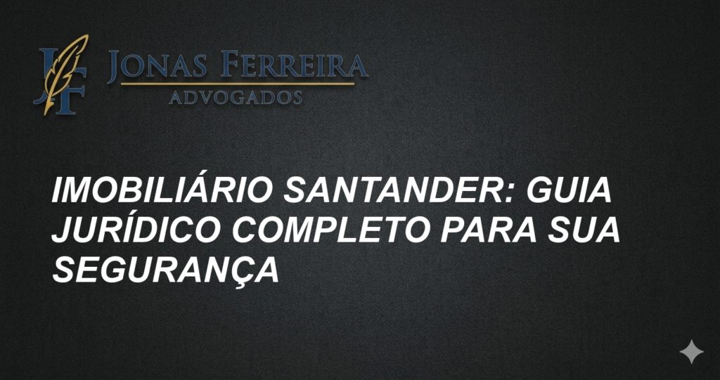 Imobiliário Santander: Guia Jurídico Completo para sua Segurança