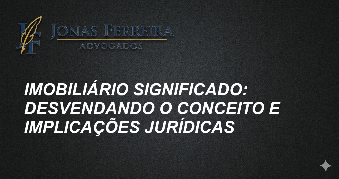 Imobiliário Significado: Desvendando o Conceito e Implicações Jurídicas