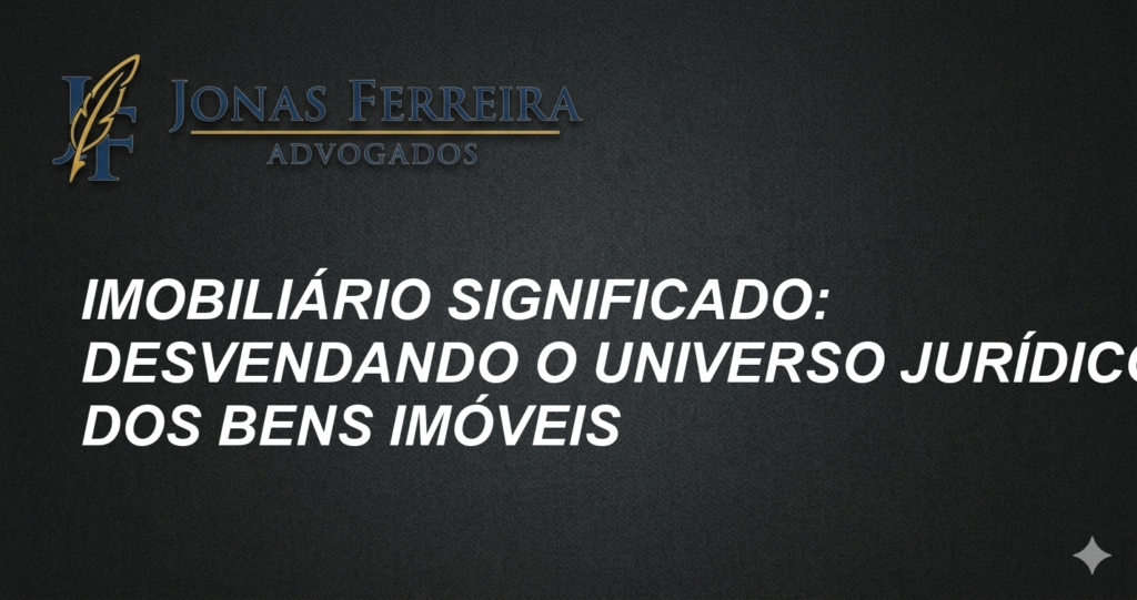 Imobiliário Significado: Desvendando o Universo Jurídico dos Bens Imóveis