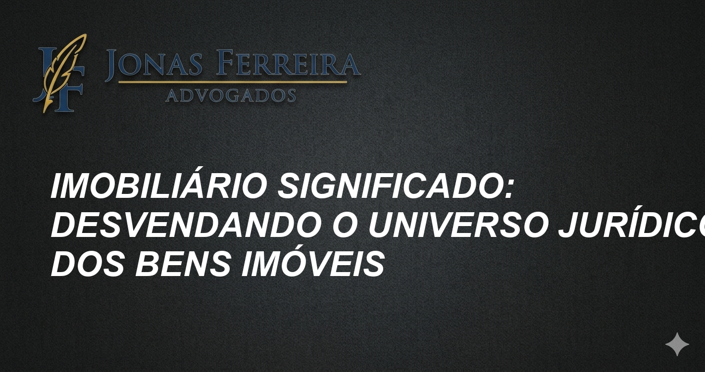 Imobiliário Significado: Desvendando o Universo Jurídico dos Bens Imóveis