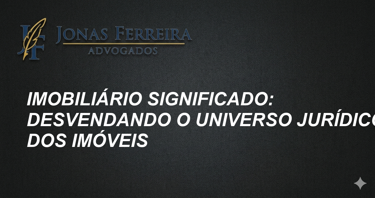 Imobiliário Significado: Desvendando o Universo Jurídico dos Imóveis