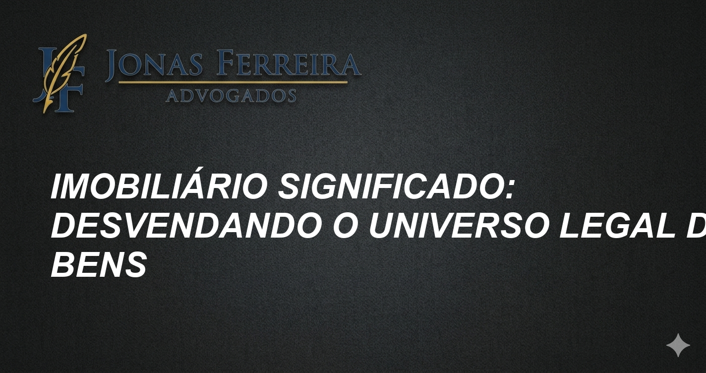 Imobiliário significado: Desvendando o universo legal dos bens