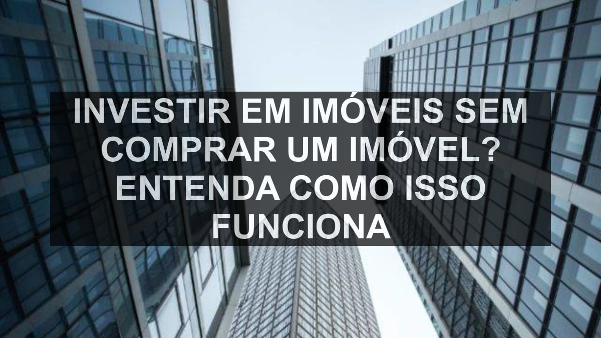 Investir em imóveis sem comprar um imóvel? Entenda como isso funciona