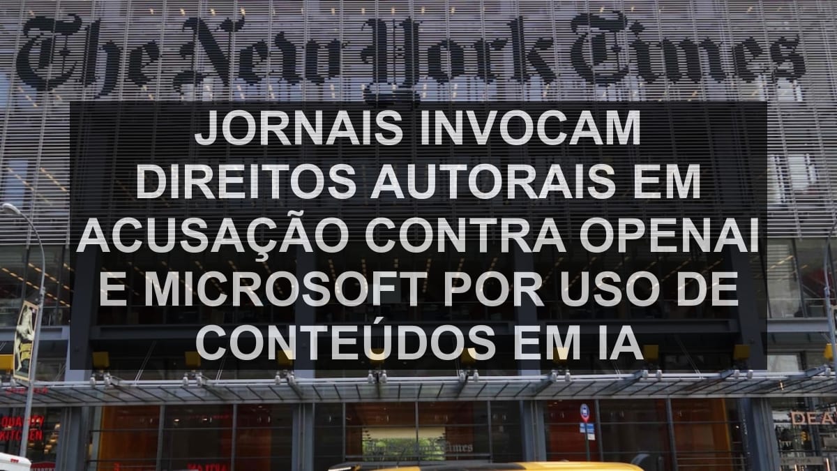 Jornais invocam direitos autorais em acusação contra OpenAI e Microsoft por uso de conteúdos em IA