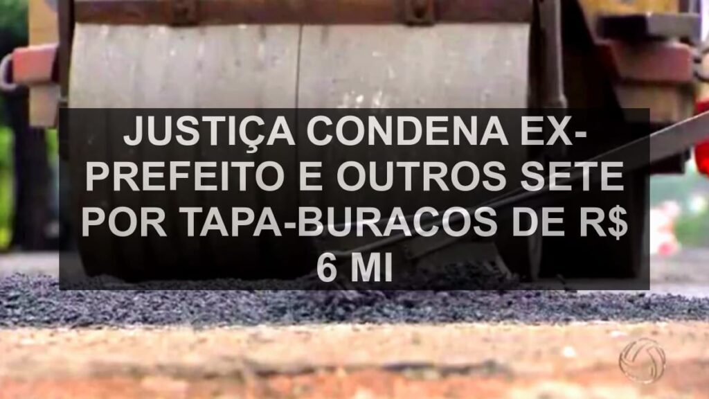 Justiça condena ex-prefeito e outros sete por tapa-buracos de R$ 6 mi