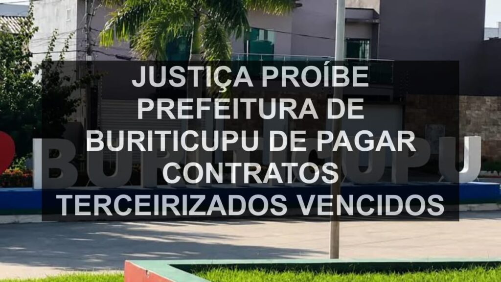 Justiça proíbe Prefeitura de Buriticupu de pagar contratos terceirizados vencidos