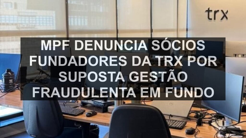 MPF denuncia sócios fundadores da TRX por suposta gestão fraudulenta em fundo
