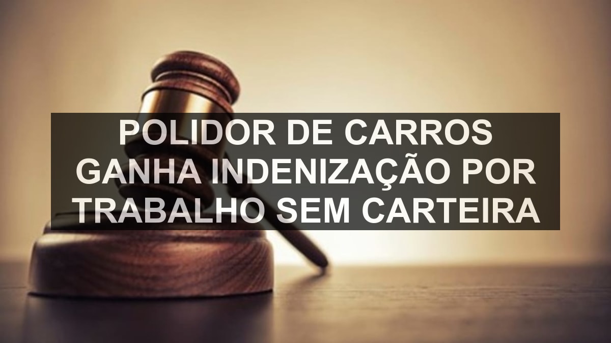 Polidor de carros ganha indenização por trabalho sem carteira