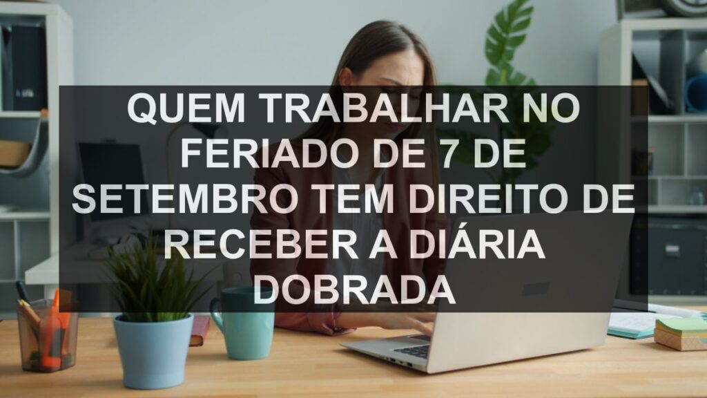 Quem trabalhar no feriado de 7 de setembro tem direito de receber a diária dobrada