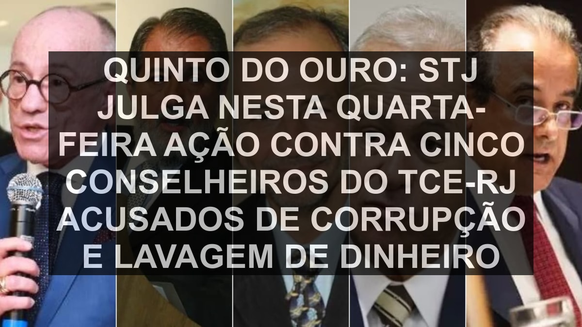 Quinto do Ouro: STJ julga nesta quarta-feira ação contra cinco conselheiros do TCE-RJ acusados de corrupção e lavagem de dinheiro