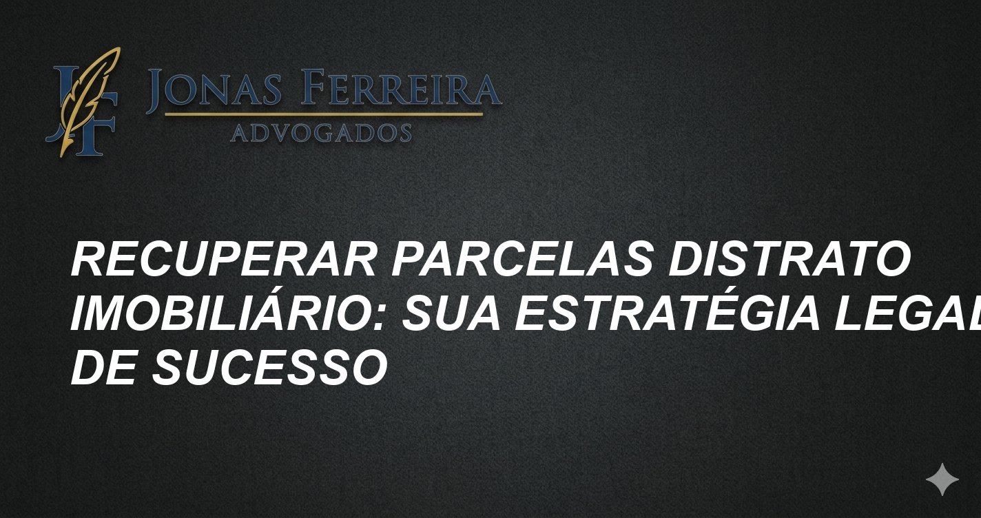 Recuperar Parcelas Distrato Imobiliário: Sua Estratégia Legal de Sucesso
