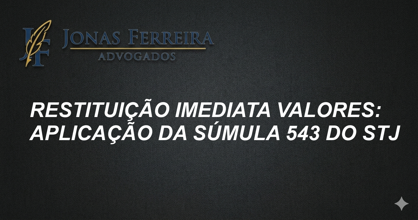 Restituição Imediata Valores: Aplicação da Súmula 543 do STJ