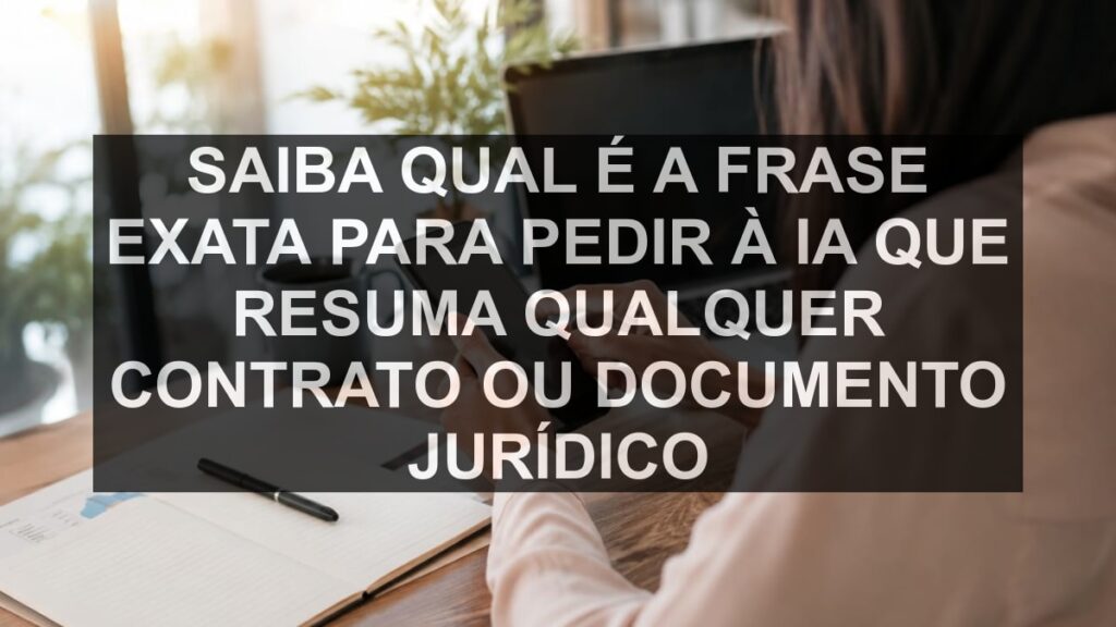 Saiba qual é a frase exata para pedir à IA que resuma qualquer contrato ou documento jurídico