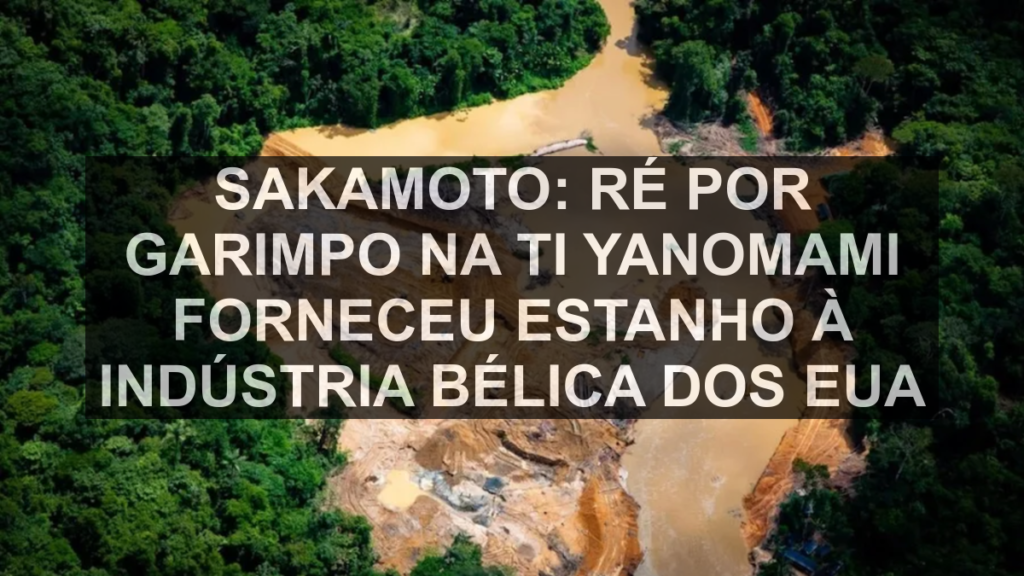 Sakamoto: Ré por garimpo na TI Yanomami forneceu estanho à indústria bélica dos EUA