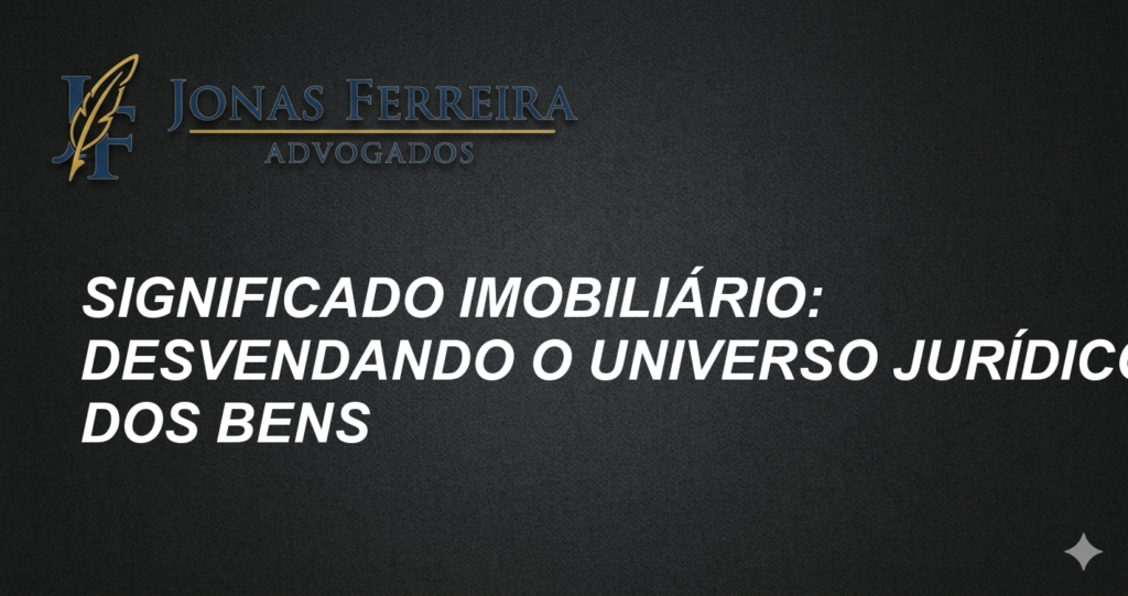 Significado Imobiliário: Desvendando o Universo Jurídico dos Bens