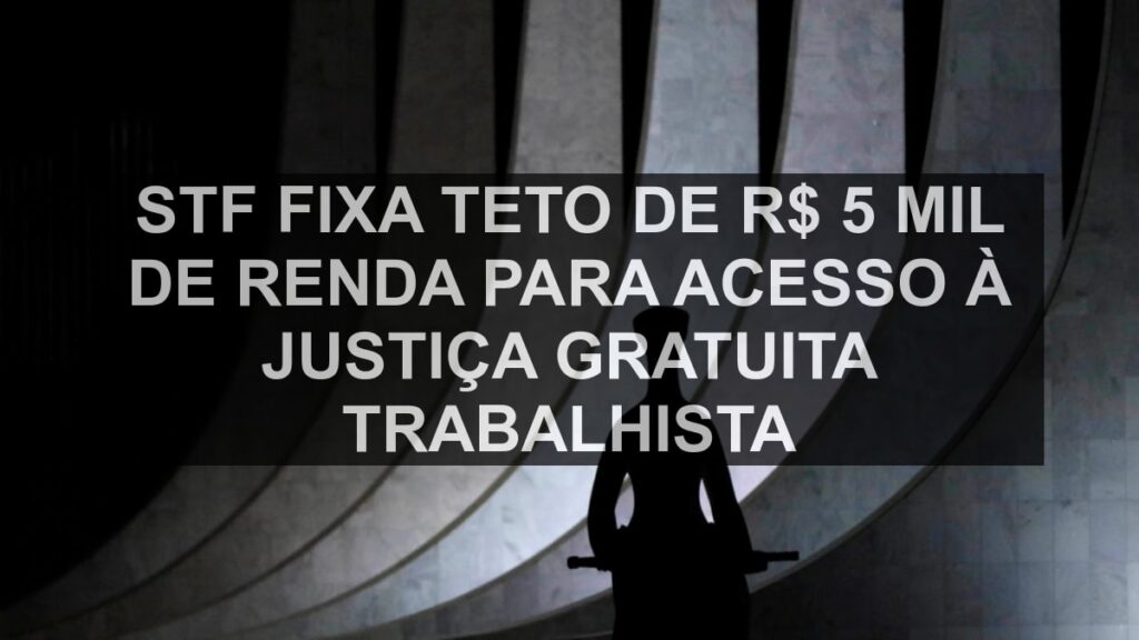 STF fixa teto de R$ 5 mil de renda para acesso à Justiça gratuita trabalhista