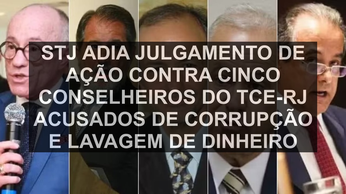 STJ adia julgamento de ação contra cinco conselheiros do TCE-RJ acusados de corrupção e lavagem de dinheiro
