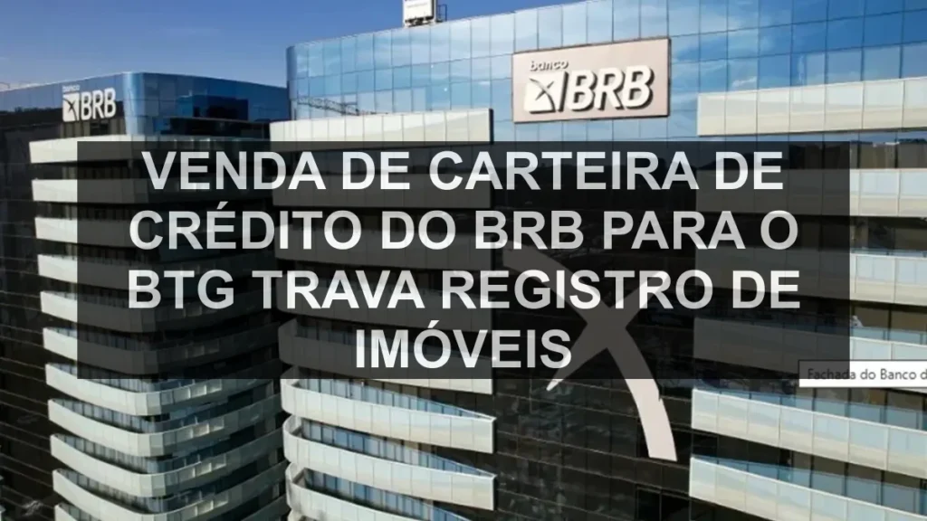 Venda de carteira de crédito do BRB para o BTG trava registro de imóveis