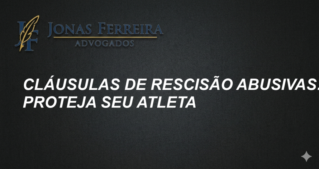 Cláusulas de Rescisão Abusivas: Proteja seu Atleta