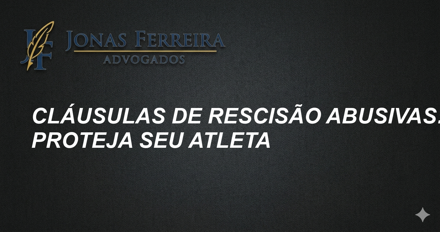 Cláusulas de Rescisão Abusivas: Proteja seu Atleta
