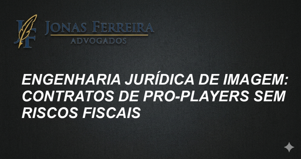 Engenharia Jurídica de Imagem: Contratos de Pro-Players Sem Riscos Fiscais