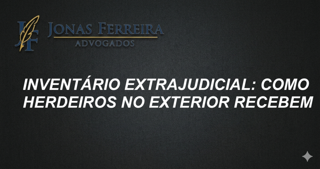 Inventário Extrajudicial: Como Herdeiros no Exterior Recebem